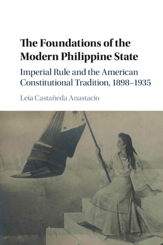 دانلود کتاب The Foundations of Modern Philippine State: Imperial Rule and American Constitutional Tradition in Islands, 1898-1935