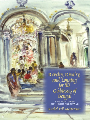 دانلود کتاب Revelry, Rivalry, and Longing for the Goddesses of Bengal: Fortunes Hindu Festivals