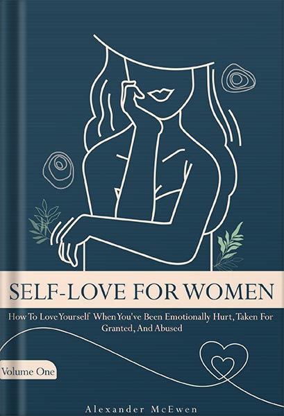 دانلود کتاب Self-Love For Women: How To Love Yourself When You’ve Been Emotionally Hurt, Taken Granted, And Abused by Alexander McEwen
