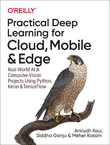دانلود کتاب Practical Deep Learning for Cloud, Mobile, and Edge: Real-World AI & Computer-Vision Projects Using Python, Keras TensorFlow
