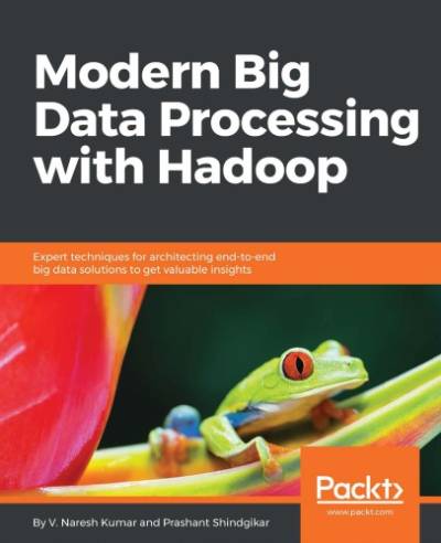 دانلود کتاب Modern big data processing with Hadoop: expert techniques for architecting end-to-end solutions to get valuable insights