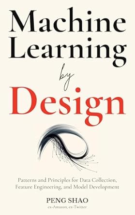 دانلود کتاب Machine Learning by Design: Patterns and Principles for Data Collection, Feature Engineering, Model Development