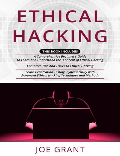 دانلود کتاب Ethical Hacking: 3 in 1- A Comprehensive Beginner’s Guide + Complete Tips And Tricks To Hacking Learn Penetration Testing, Cybersecurity with Advanced Techniques Methods