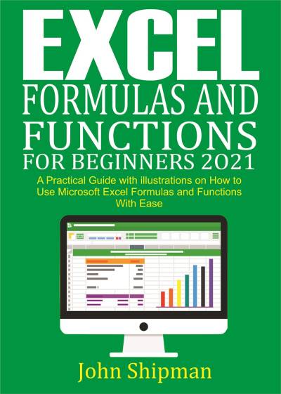 دانلود کتاب Excel Formulas and Functions for Beginners 2021: A Practical Guide with illustrations Ease