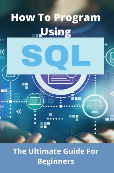 دانلود کتاب How To Program Using SQL: The Ultimate Guide For Beginners: Learn Sql Programming Beginners