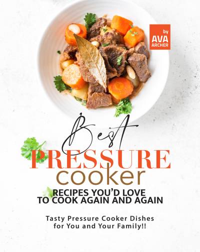 دانلود کتاب Best Pressure Cooker Recipes You’d Love to Cook Again and Again: Tasty Dishes for You Your Family