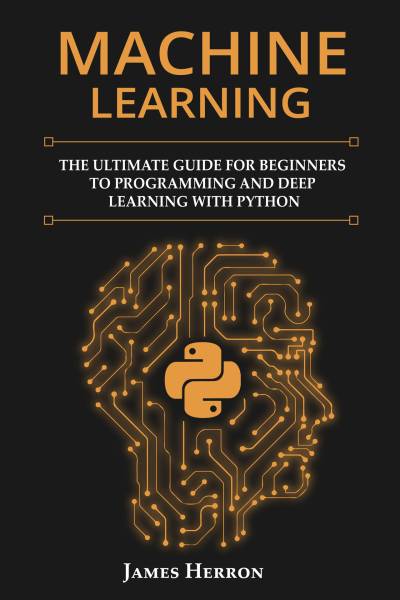 دانلود کتاب Machine Learning: The Ultimate Guide for Beginners to Programming and Deep Learning With Python