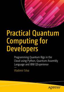 دانلود کتاب Practical Quantum Computing for Developers: Programming Rigs in the Cloud using Python, Assembly Language and IBM QExperience