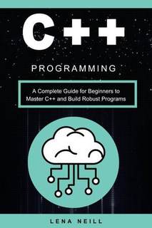 دانلود کتاب C++ Programming A Complete Guide for Beginners to Master and Build Robust Programs