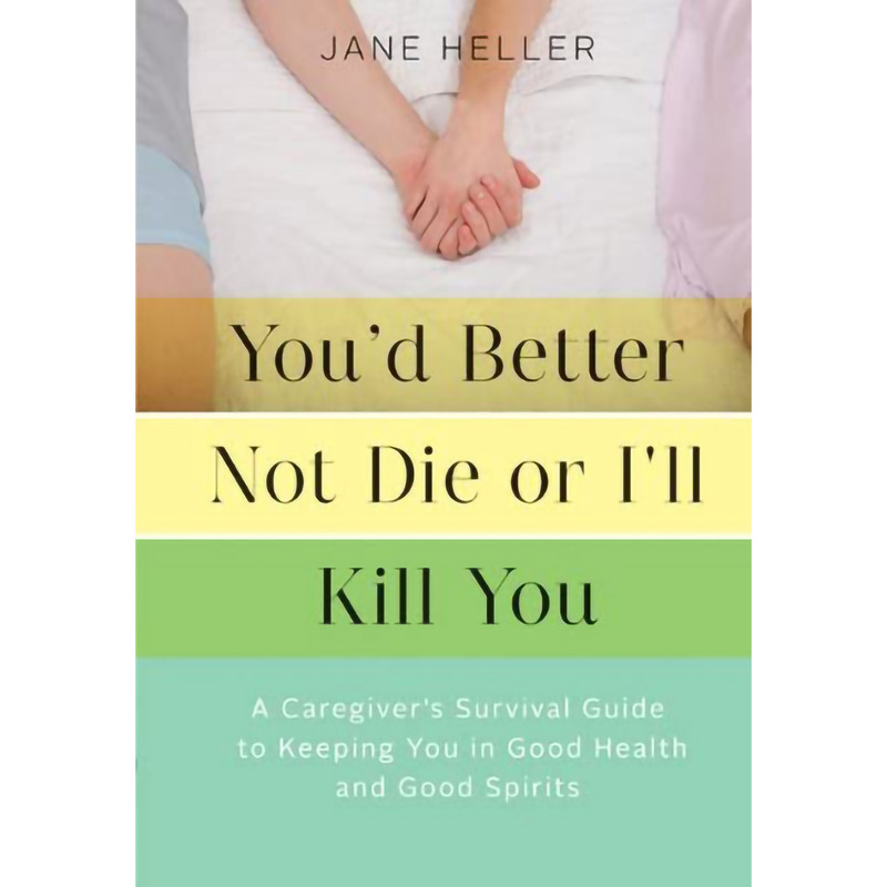 کتاب You d Better Not Die or I ll Kill You: A Caregiver s Survival Guide to Keeping You in Good Health and Good Spirits اثر Jane Heller انتشارات Chronicle Books