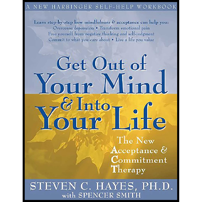 کتاب Get Out of Your Mind and Into Your Life اثر Steven C. Hayes and Spencer Smith انتشارات New Harbinger Publications